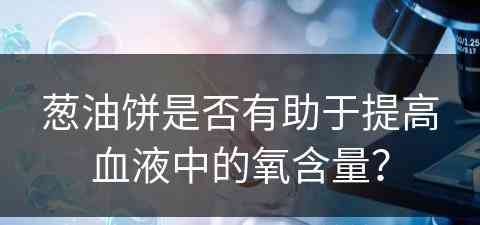 葱油饼是否有助于提高血液中的氧含量？